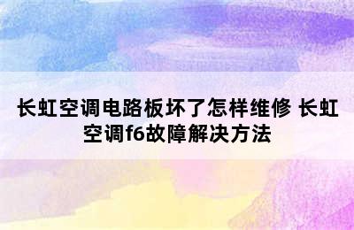 长虹空调电路板坏了怎样维修 长虹空调f6故障解决方法